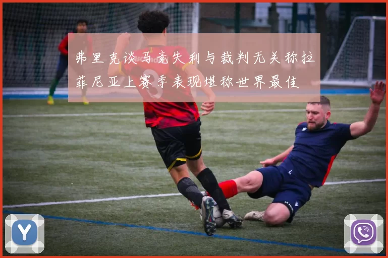 弗里克谈马竞失利与裁判无关称拉菲尼亚上赛季表现堪称世界最佳