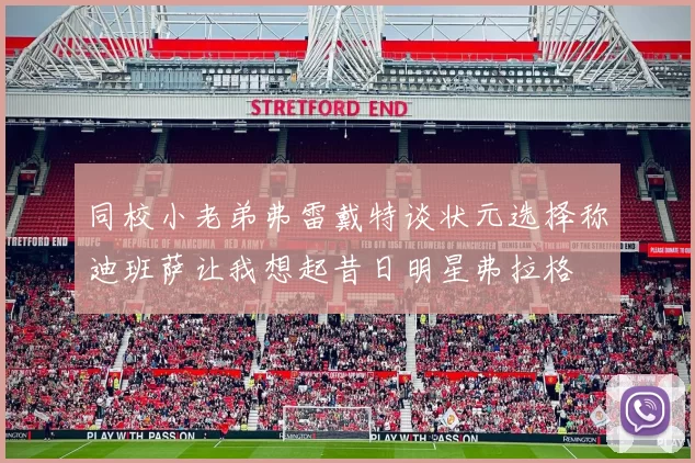 同校小老弟弗雷戴特谈状元选择称迪班萨让我想起昔日明星弗拉格