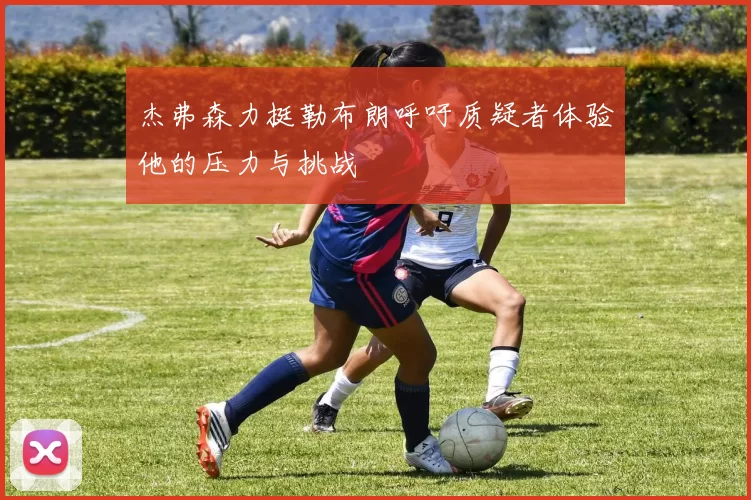 杰弗森力挺勒布朗呼吁质疑者体验他的压力与挑战