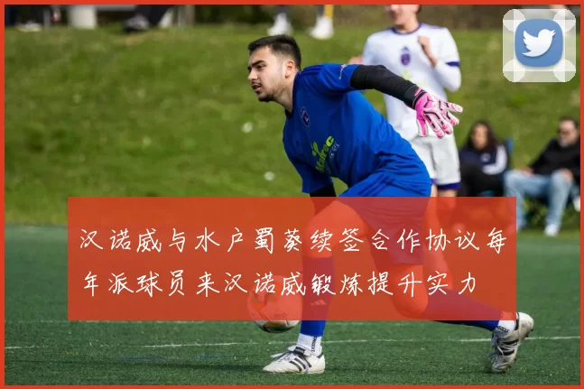 汉诺威与水户蜀葵续签合作协议每年派球员来汉诺威锻炼提升实力