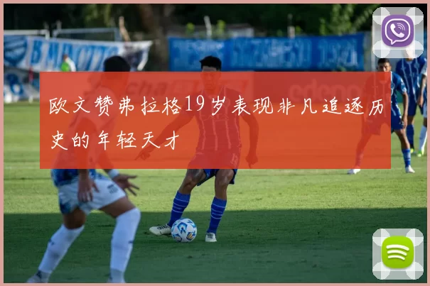 欧文赞弗拉格19岁表现非凡追逐历史的年轻天才