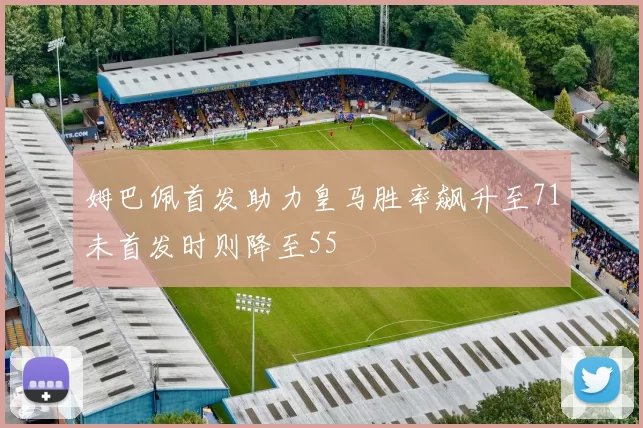 姆巴佩首发助力皇马胜率飙升至71未首发时则降至55