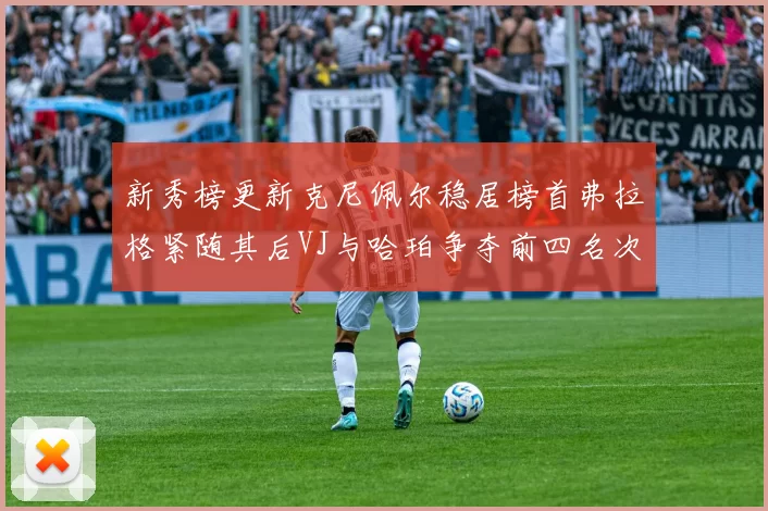新秀榜更新克尼佩尔稳居榜首弗拉格紧随其后VJ与哈珀争夺前四名次