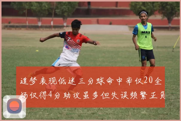 追梦表现低迷三分球命中率仅20全场仅得4分助攻虽多但失误频繁正负值惨淡