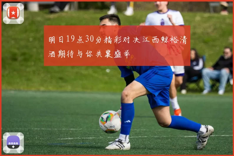 明日19点30分精彩对决江西鲸裕清酒期待与你共襄盛举