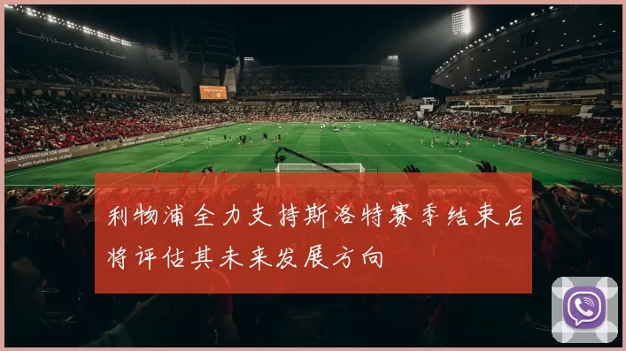 利物浦全力支持斯洛特赛季结束后将评估其未来发展方向