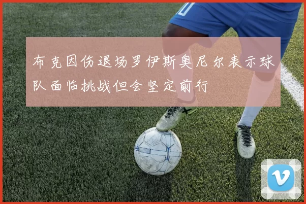 布克因伤退场罗伊斯奥尼尔表示球队面临挑战但会坚定前行