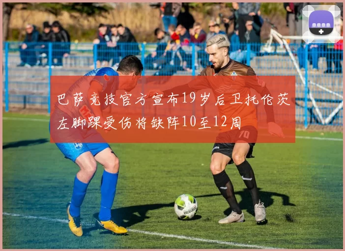 巴萨竞技官方宣布19岁后卫托伦茨左脚踝受伤将缺阵10至12周