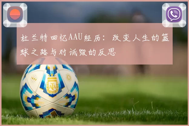 杜兰特回忆AAU经历：改变人生的篮球之路与对诋毁的反思