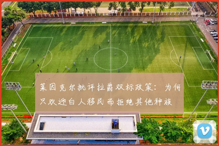 莱因克尔批评拉爵双标政策：为何只欢迎白人移民而拒绝其他种族