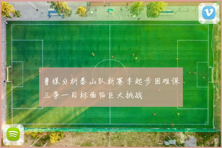 鲁媒分析泰山队新赛季起步困难保三争一目标面临巨大挑战