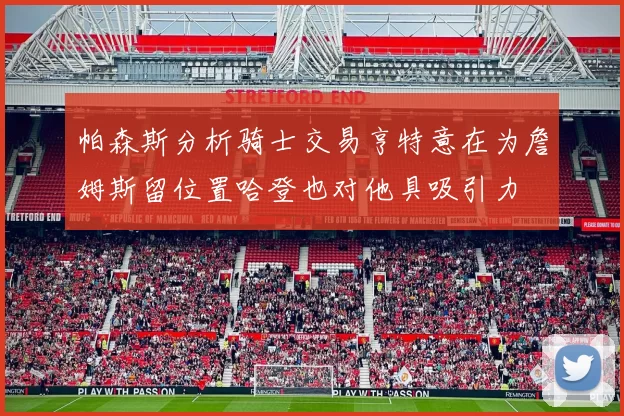 帕森斯分析骑士交易亨特意在为詹姆斯留位置哈登也对他具吸引力