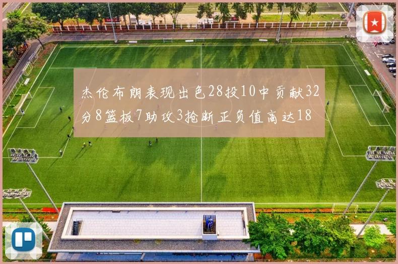 杰伦布朗表现出色28投10中贡献32分8篮板7助攻3抢断正负值高达18